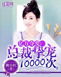 億萬奪愛:總裁摯寵10000次 億萬奪愛:總裁摯寵10000次