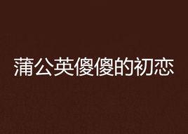 蒲公英傻傻的初戀 蒲公英傻傻的初戀