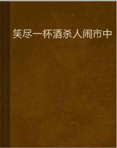 笑盡一杯酒殺人鬧市中 笑盡一杯酒殺人鬧市中