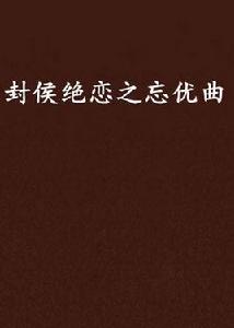 封侯絕戀之忘優曲 封侯絕戀之忘優曲