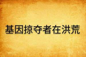 基因掠奪者在洪荒 基因掠奪者在洪荒