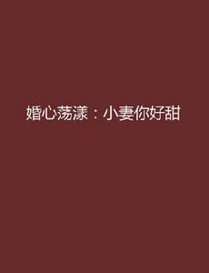 婚心蕩漾:小妻你好甜 婚心蕩漾:小妻你好甜