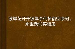 彼岸花開開彼岸奈何橋前空奈何。來世我們再相見 彼岸花開開彼岸奈何橋前空奈何。來世我們再相見