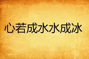 心若成水水成冰 心若成水水成冰