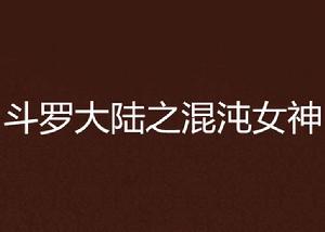 斗羅大陸之混沌女神 斗羅大陸之混沌女神