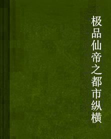 極品仙帝之都市縱橫 極品仙帝之都市縱橫
