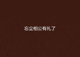 忘塵相公有禮了 忘塵相公有禮了