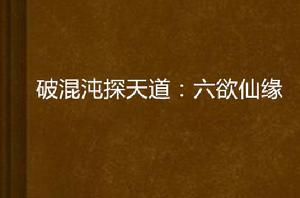 破混沌探天道:六欲仙緣 破混沌探天道:六欲仙緣