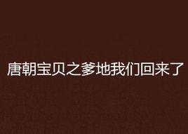 唐朝寶貝之爹地我們回來了 唐朝寶貝之爹地我們回來了