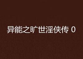異能之曠世淫俠傳 0 異能之曠世淫俠傳 0