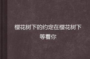 櫻花樹下的約定在櫻花樹下等著你 櫻花樹下的約定在櫻花樹下等著你
