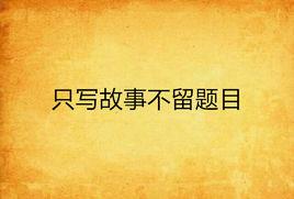 只寫故事不留題目 只寫故事不留題目