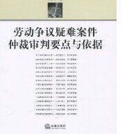 勞動爭議疑難案件仲裁審判要點與依據 勞動爭議疑難案件仲裁審判要點與依據