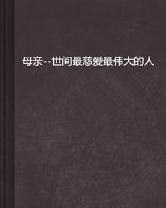 母親--世間最慈愛最偉大的人 母親--世間最慈愛最偉大的人