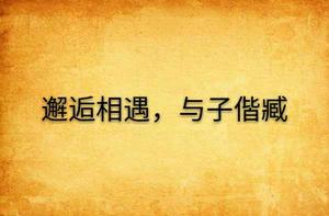 邂逅相遇,與子偕臧 邂逅相遇,與子偕臧