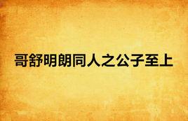 哥舒明朗同人之公子至上 哥舒明朗同人之公子至上