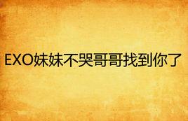 EXO妹妹不哭哥哥找到你了 EXO妹妹不哭哥哥找到你了