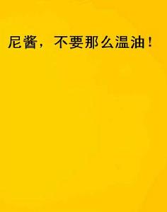 尼醬,不要那么溫油! 尼醬,不要那么溫油!