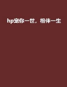hp寵你一世,相伴一生 hp寵你一世,相伴一生