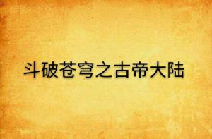 斗破蒼穹之古帝大陸 斗破蒼穹之古帝大陸