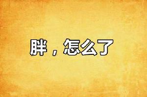 胖,怎么了 胖,怎么了