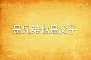 是兄弟也是父子 是兄弟也是父子