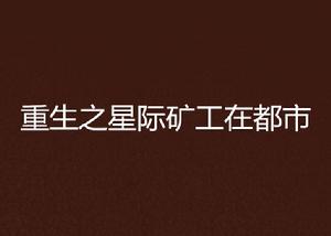 重生之星際礦工在都市 重生之星際礦工在都市