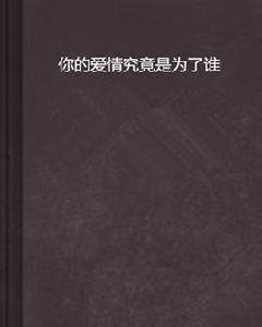 你的愛情究竟是為了誰 你的愛情究竟是為了誰