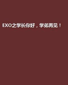 EXO之學長你好,學弟再見! EXO之學長你好,學弟再見!