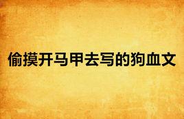 偷摸開馬甲去寫的狗血文 偷摸開馬甲去寫的狗血文