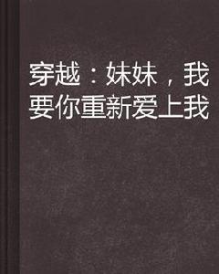 穿越:妹妹,我要你重新愛上我 穿越:妹妹,我要你重新愛上我