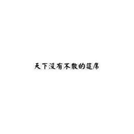 天下沒有不散的筵席[古語]