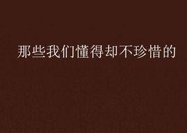 那些我們懂得卻不珍惜的 那些我們懂得卻不珍惜的