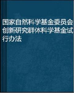 國家自然科學基金委員會創新研究群體科學基金試行辦法 國家自然科學基金委員會創新研究群體科學基金試行辦法