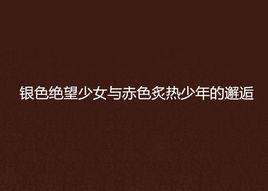 銀色絕望少女與赤色炙熱少年的邂逅 銀色絕望少女與赤色炙熱少年的邂逅