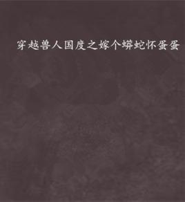 穿越獸人國度之嫁個蟒蛇懷蛋蛋 穿越獸人國度之嫁個蟒蛇懷蛋蛋
