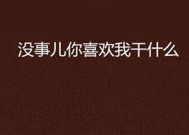 沒事兒你喜歡我乾什麼