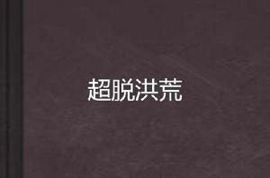 超脫洪荒 超脫洪荒