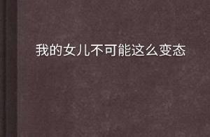 我的女兒不可能這么變態 我的女兒不可能這么變態