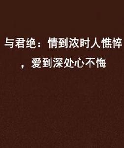 與君絕:情到濃時人憔悴,愛到深處心不悔 與君絕:情到濃時人憔悴,愛到深處心不悔