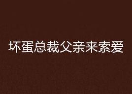 壞蛋總裁父親來索愛 壞蛋總裁父親來索愛