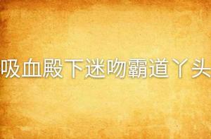 吸血殿下迷吻霸道丫頭 吸血殿下迷吻霸道丫頭