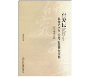 付愛民民族藝術於人類學影像研究文集 付愛民民族藝術於人類學影像研究文集