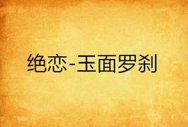 絕戀-玉面羅剎 絕戀-玉面羅剎