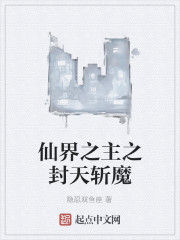 仙界之主之封天斬魔 仙界之主之封天斬魔