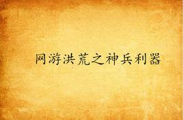 網遊洪荒之神兵利器 網遊洪荒之神兵利器