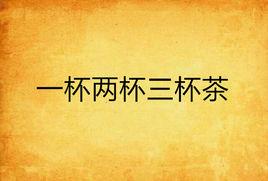 一杯兩杯三杯茶 一杯兩杯三杯茶
