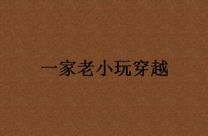 一家老小玩穿越 一家老小玩穿越