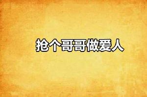 搶個哥哥做愛人 搶個哥哥做愛人