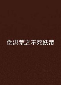 偽洪荒之不死妖帝 偽洪荒之不死妖帝